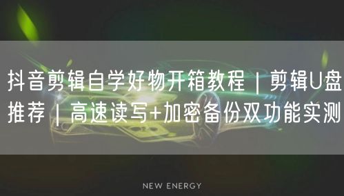 抖音剪辑自学好物开箱教程|剪辑U盘推荐|高速读写+加密备份双功能实测