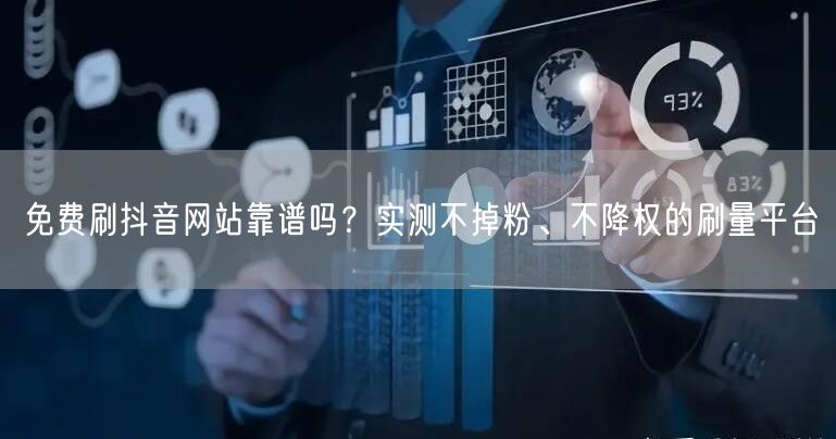 免费刷抖音网站靠谱吗?实测不掉粉、不降权的刷量平台