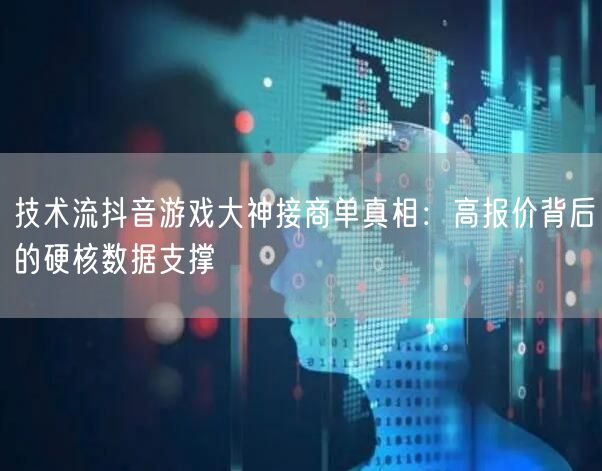 技术流抖音游戏大神接商单真相:高报价背后的硬核数据支撑