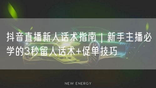 抖音直播新人话术指南|新手主播必学的3秒留人话术+促单技巧