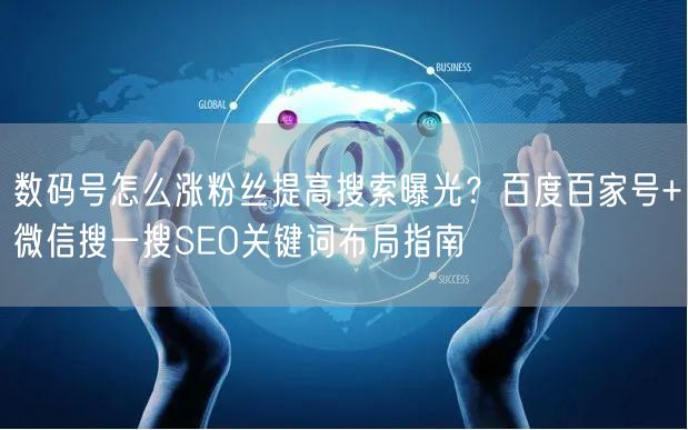数码号怎么涨粉丝提高搜索曝光？百度百家号+微信搜一搜SEO关键词布局指南