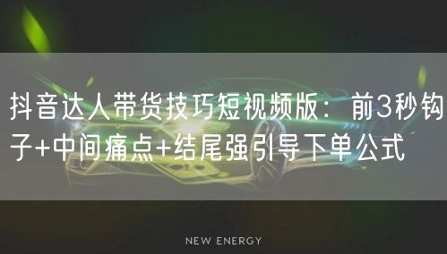 抖音达人带货技巧短视频版：前3秒钩子+中间痛点+结尾强引导下单公式