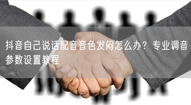 抖音自己说话配音音色发闷怎么办?专业调音参数设置教程