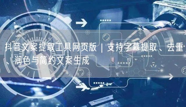 抖音文案提取工具网页版|支持字幕提取、去重、润色与简约文案生成