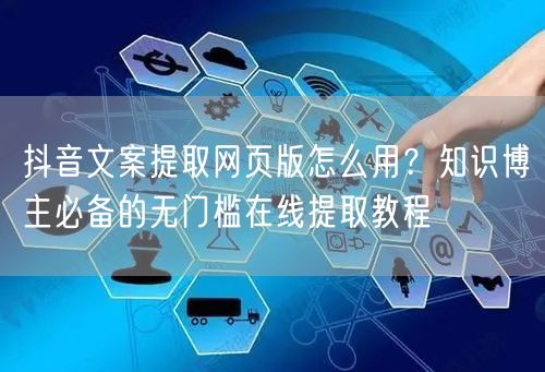 抖音文案提取网页版怎么用?知识博主必备的无门槛在线提取教程