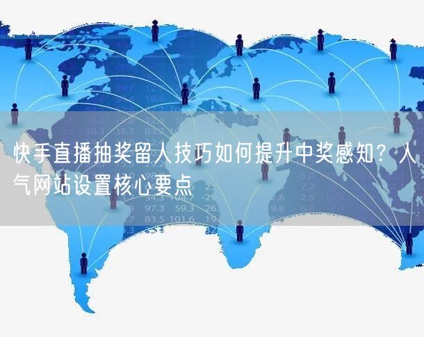 快手直播抽奖留人技巧如何提升中奖感知?人气网站设置核心要点