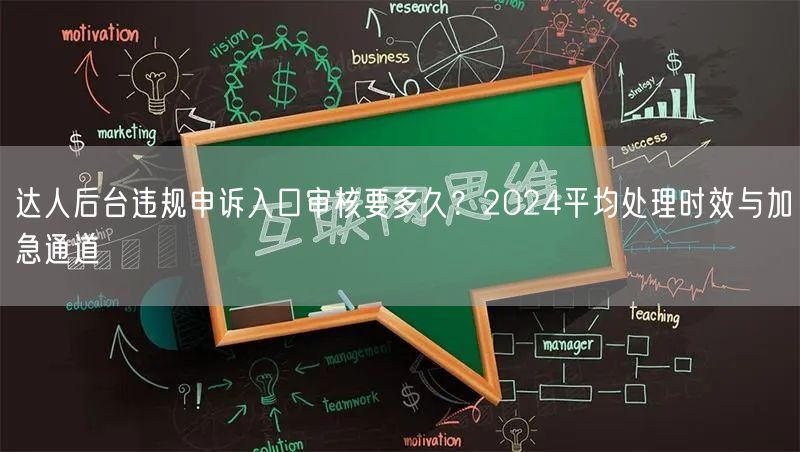 达人后台违规申诉入口审核要多久?2024平均处理时效与加急通道