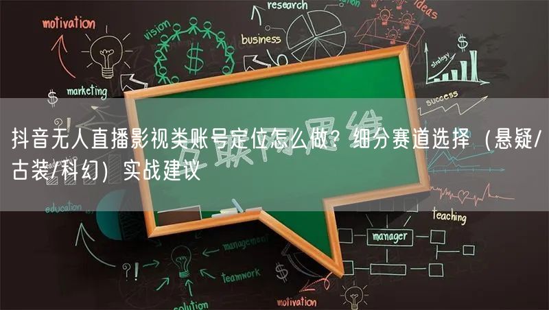 抖音无人直播影视类账号定位怎么做?细分赛道选择(悬疑/古装/科幻)实战建议