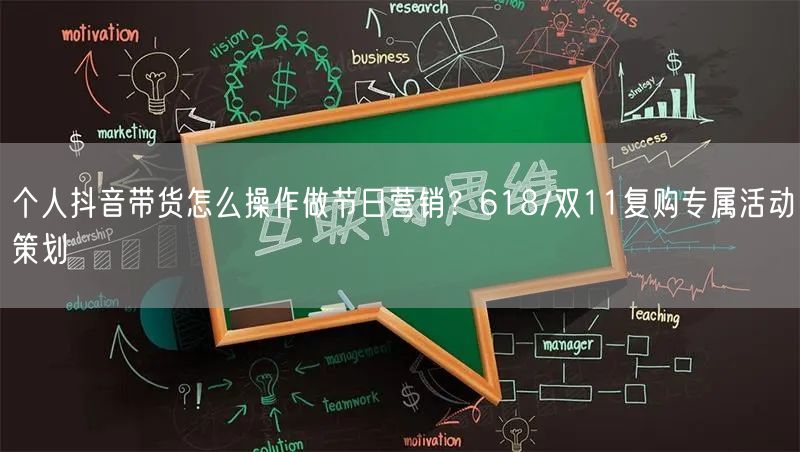 个人抖音带货怎么操作做节日营销?618/双11复购专属活动策划