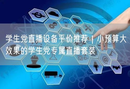学生党直播设备平价推荐｜小预算大效果的学生党专属直播套装