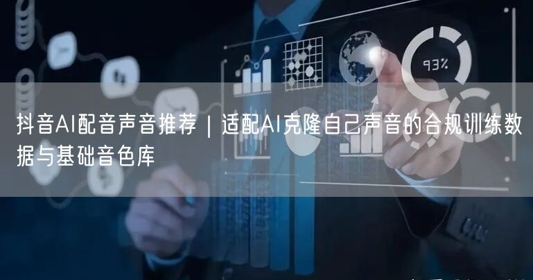 抖音AI配音声音推荐｜适配AI克隆自己声音的合规训练数据与基础音色库