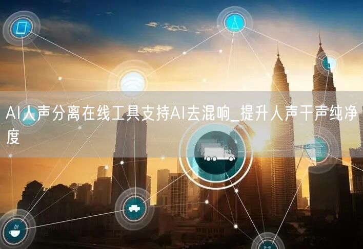 AI人声分离在线工具支持AI去混响_提升人声干声纯净度