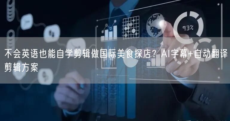 不会英语也能自学剪辑做国际美食探店?AI字幕+自动翻译剪辑方案