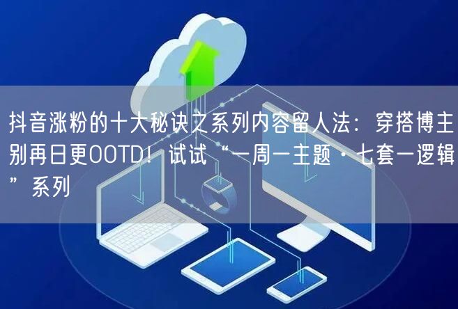 抖音涨粉的十大秘诀之系列内容留人法:穿搭博主别再日更OOTD!试试“一周一主题·