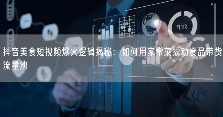 抖音美食短视频爆火逻辑揭秘:如何用家常菜撬动食品带货流量池