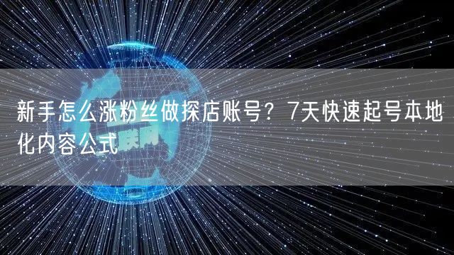 新手怎么涨粉丝做探店账号?7天快速起号本地化内容公式