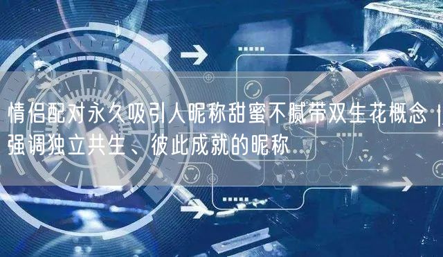 情侣配对永久吸引人昵称甜蜜不腻带双生花概念|强调独立共生、彼此成就的昵称