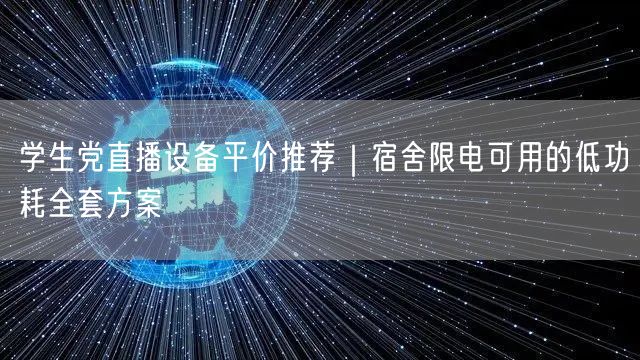 学生党直播设备平价推荐｜宿舍限电可用的低功耗全套方案