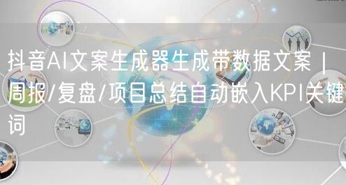 抖音AI文案生成器生成带数据文案|周报/复盘/项目总结自动嵌入KPI关键词