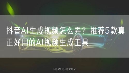 抖音AI生成视频怎么弄?推荐5款真正好用的AI视频生成工具