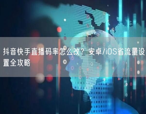 抖音快手直播码率怎么改?安卓/iOS省流量设置全攻略