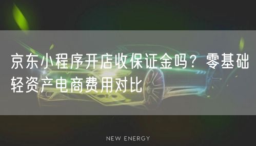 京东小程序开店收保证金吗?零基础轻资产电商费用对比