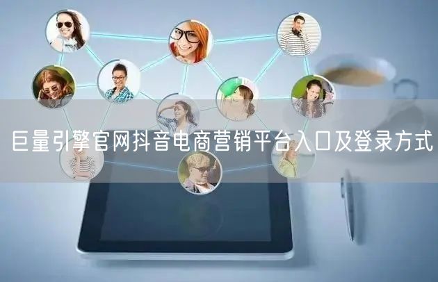 巨量引擎官网抖音电商营销平台入口及登录方式