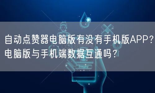 自动点赞器电脑版有没有手机版APP?电脑版与手机端数据互通吗?