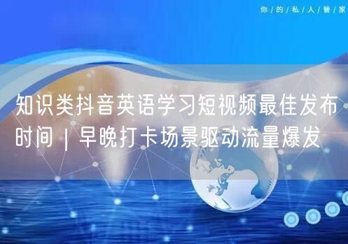 知识类抖音英语学习短视频最佳发布时间|早晚打卡场景驱动流量爆发