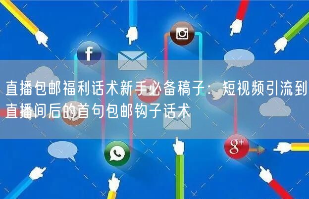 直播包邮福利话术新手必备稿子:短视频引流到直播间后的首句包邮钩子话术