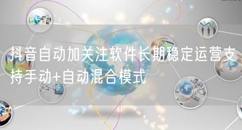 抖音自动加关注软件长期稳定运营支持手动+自动混合模式