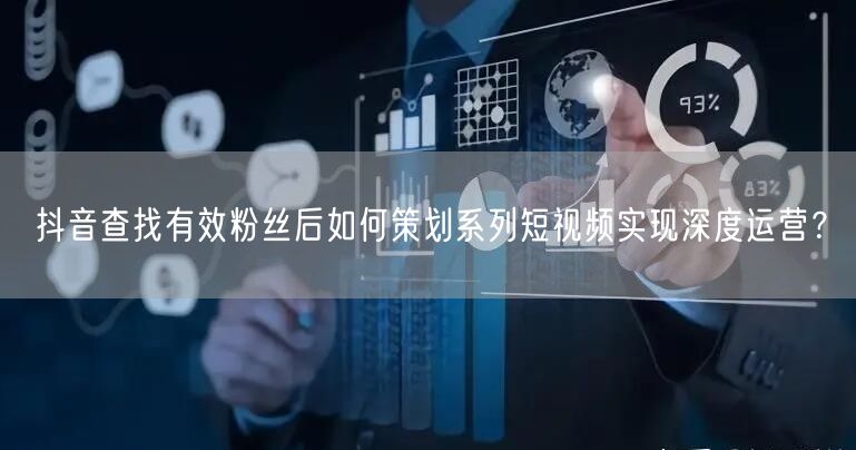 抖音查找有效粉丝后如何策划系列短视频实现深度运营?