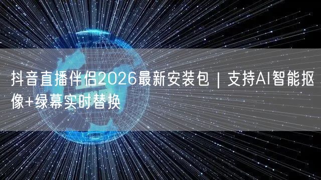 抖音直播伴侣2026最新安装包|支持AI智能抠像+绿幕实时替换