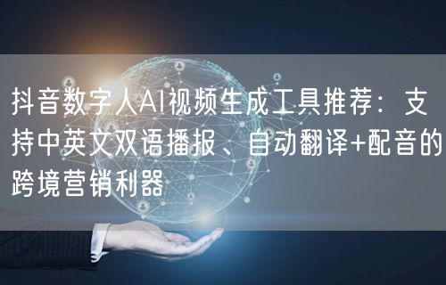 抖音数字人AI视频生成工具推荐：支持中英文双语播报、自动翻译+配音的跨境营销利器