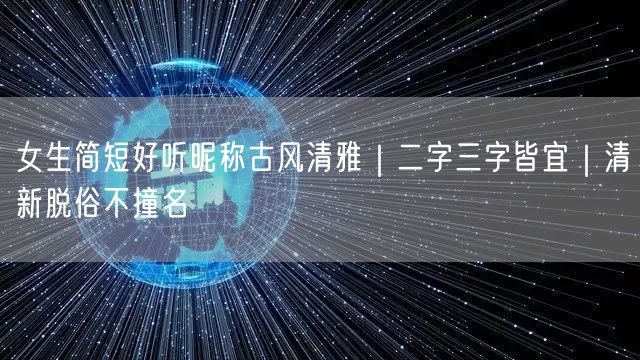 女生简短好听昵称古风清雅｜二字三字皆宜｜清新脱俗不撞名