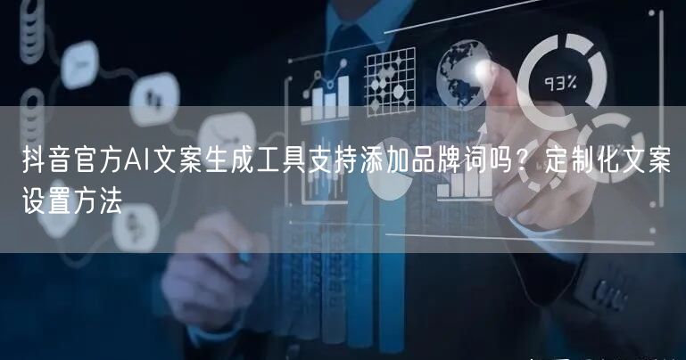 抖音官方AI文案生成工具支持添加品牌词吗?定制化文案设置方法