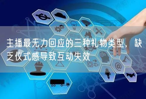 主播最无力回应的三种礼物类型,缺乏仪式感导致互动失效