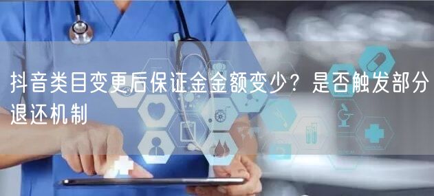 抖音类目变更后保证金金额变少？是否触发部分退还机制