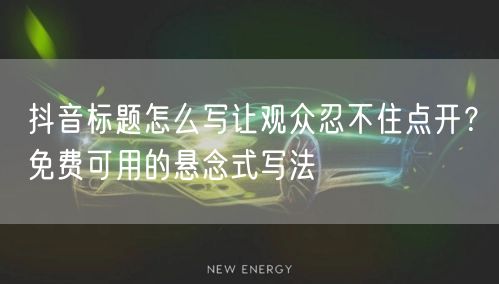 抖音标题怎么写让观众忍不住点开？免费可用的悬念式写法