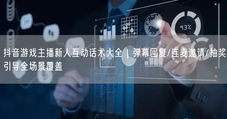 抖音游戏主播新人互动话术大全｜弹幕回复/连麦邀请/抽奖引导全场景覆盖
