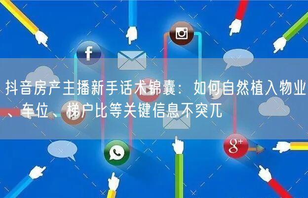抖音房产主播新手话术锦囊:如何自然植入物业、车位、梯户比等关键信息不突兀