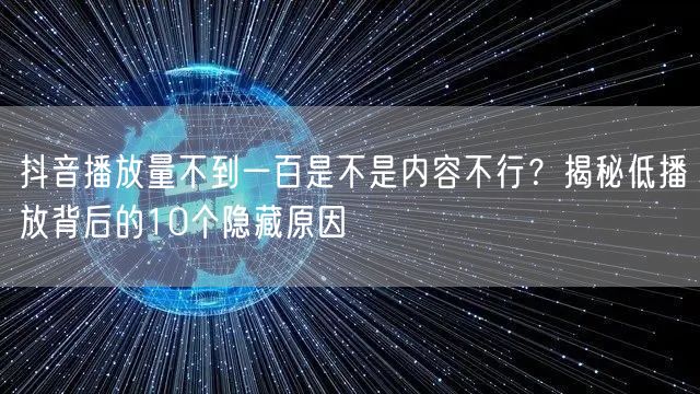 抖音播放量不到一百是不是内容不行？揭秘低播放背后的10个隐藏原因