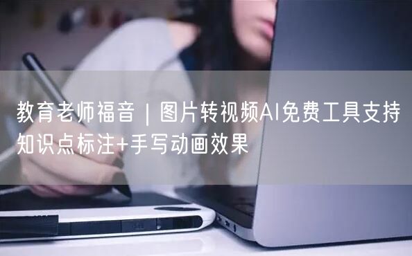 教育老师福音|图片转视频AI免费工具支持知识点标注+手写动画效果