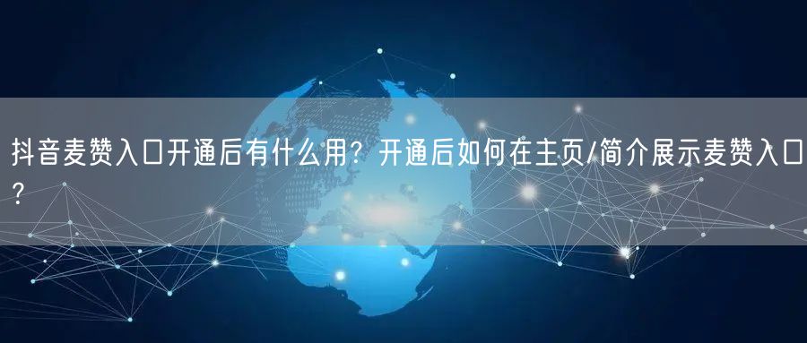 抖音麦赞入口开通后有什么用？开通后如何在主页/简介展示麦赞入口？