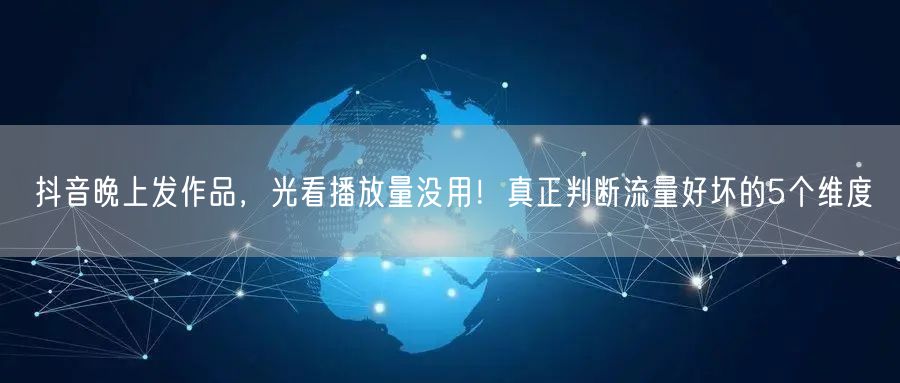 抖音晚上发作品，光看播放量没用！真正判断流量好坏的5个维度