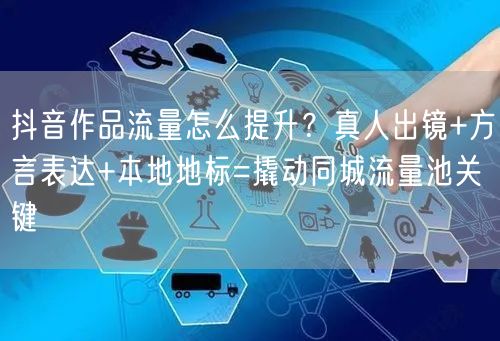 抖音作品流量怎么提升?真人出镜+方言表达+本地地标=撬动同城流量池关键