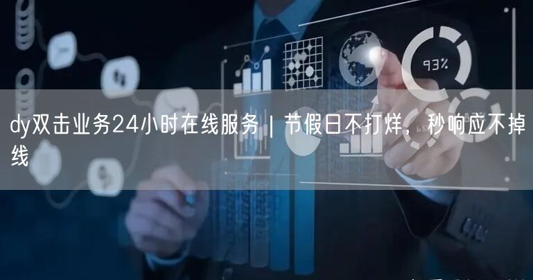 dy双击业务24小时在线服务|节假日不打烊,秒响应不掉线