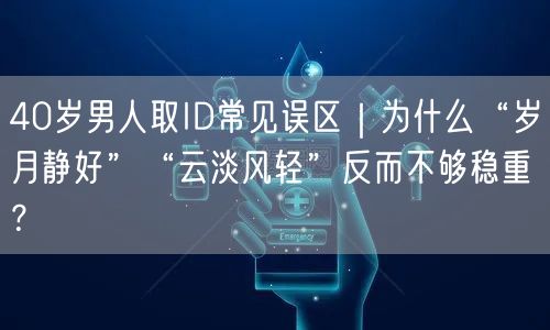 40岁男人取ID常见误区|为什么“岁月静好”“云淡风轻”反而不够稳重?