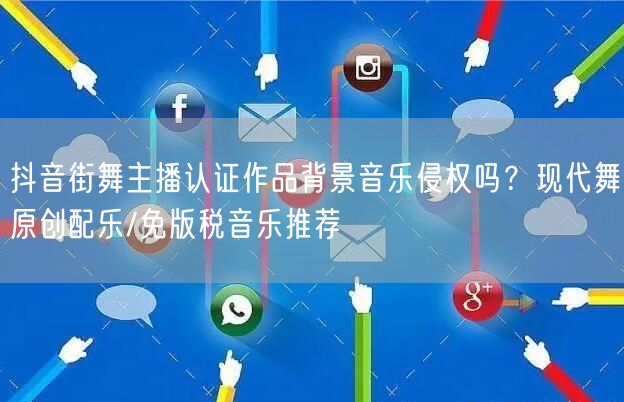 抖音街舞主播认证作品背景音乐侵权吗?现代舞原创配乐/免版税音乐推荐