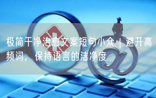 极简干净治愈文案短句小众|避开高频词,保持语言的洁净度